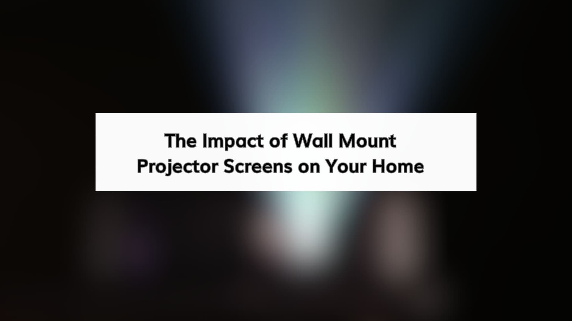 The Impact of Wall Mount Projector Screens on Your Home