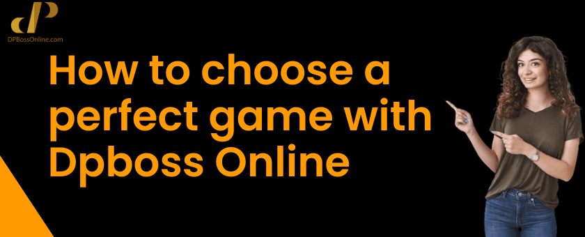 How to Choose a Perfect Game With Dpboss Online