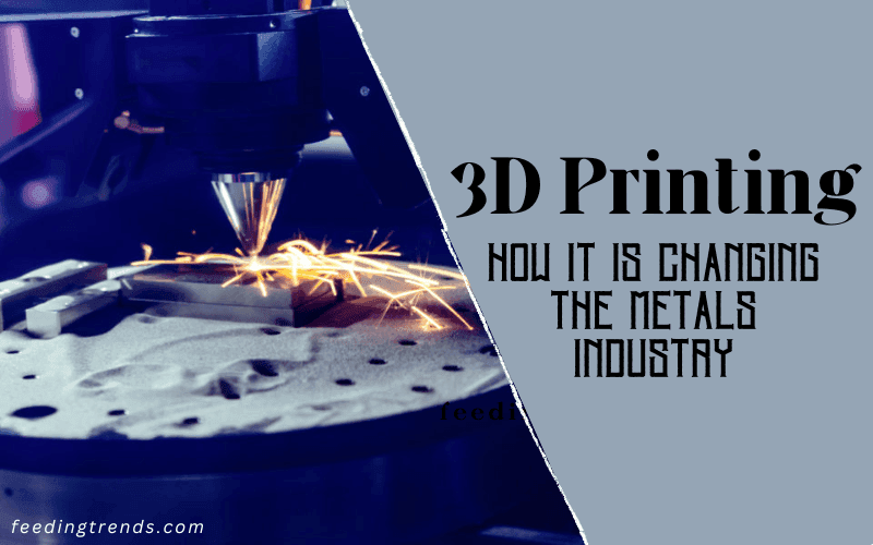 3d Printing: How It Is Changing the Metals Industry