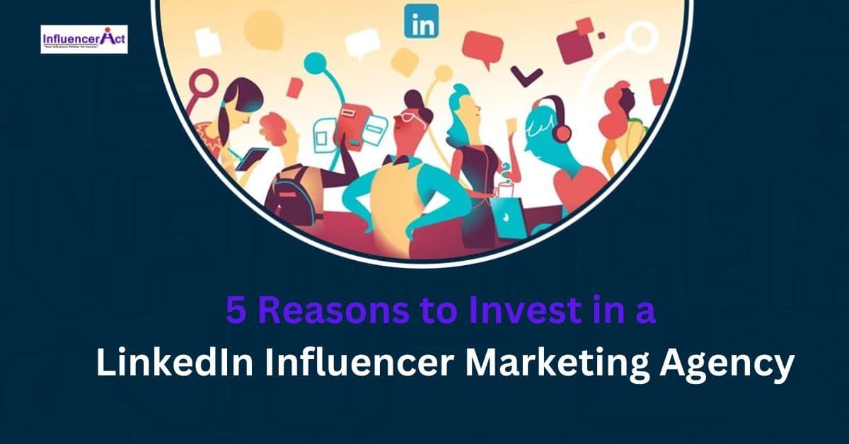 5 Reasons to Invest in a LinkedIn Influencer Marketing Agency