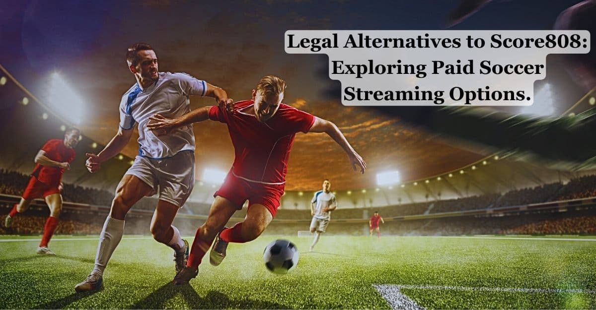 Alternatives to Score808: Exploring Paid Soccer Streaming Options