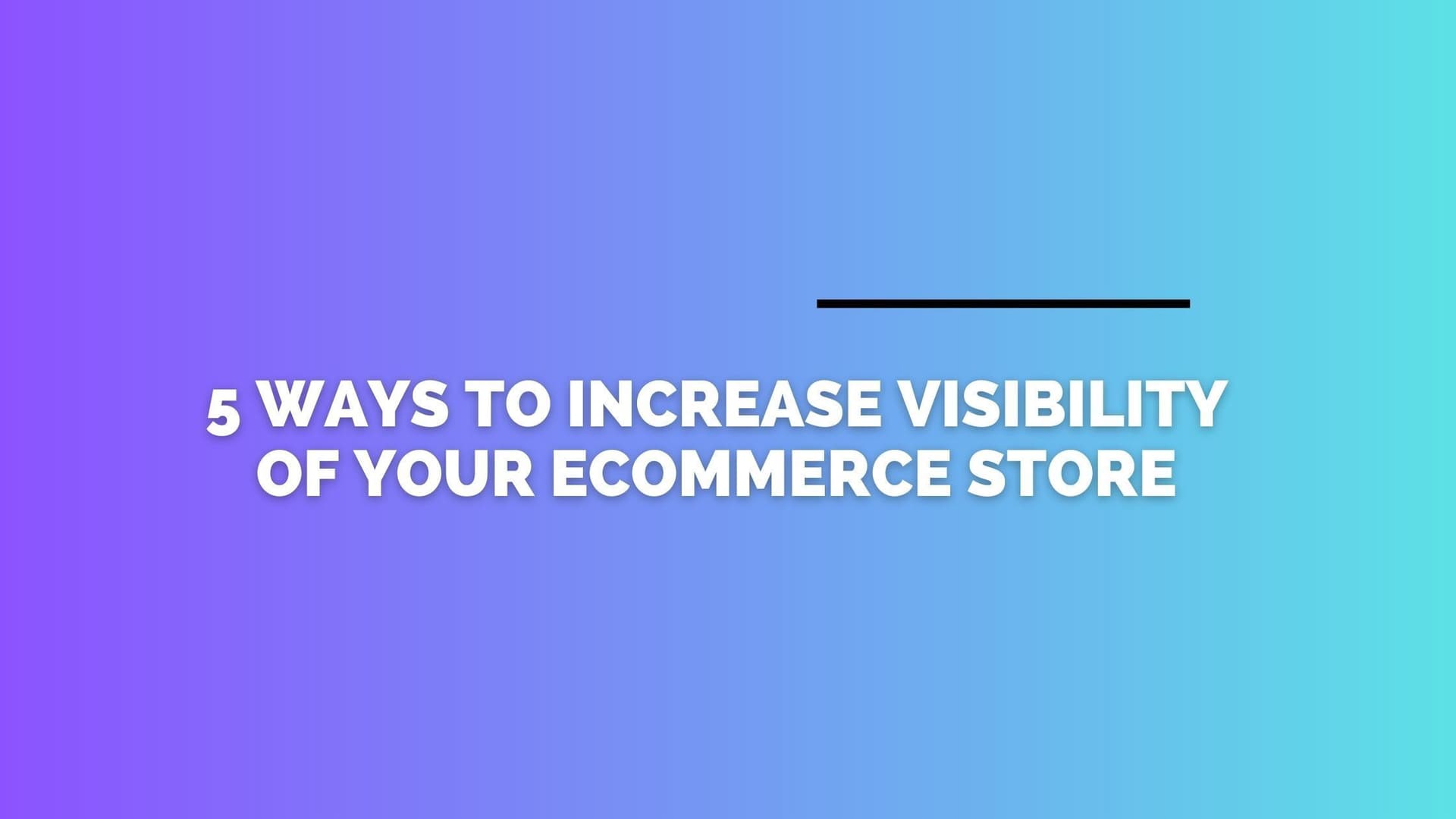 Guide - How to Increase Visibility of Your E-Commerce Store