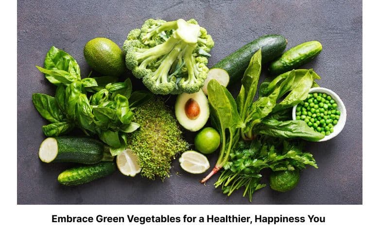 Embrace Green Vegetables for a Healthier, Happiness You