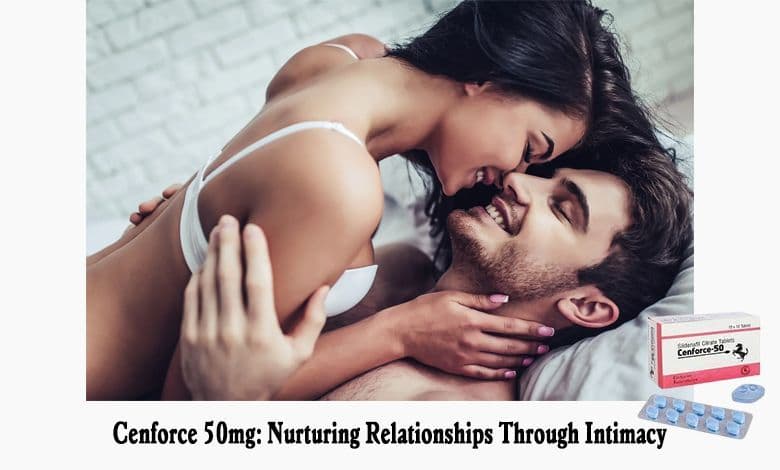 Cenforce 50mg: Nurturing Relationships Through Intimacy