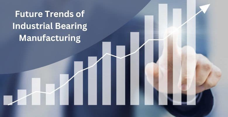 Future of Industrial Bearing Manufacturing Trends and Predictions