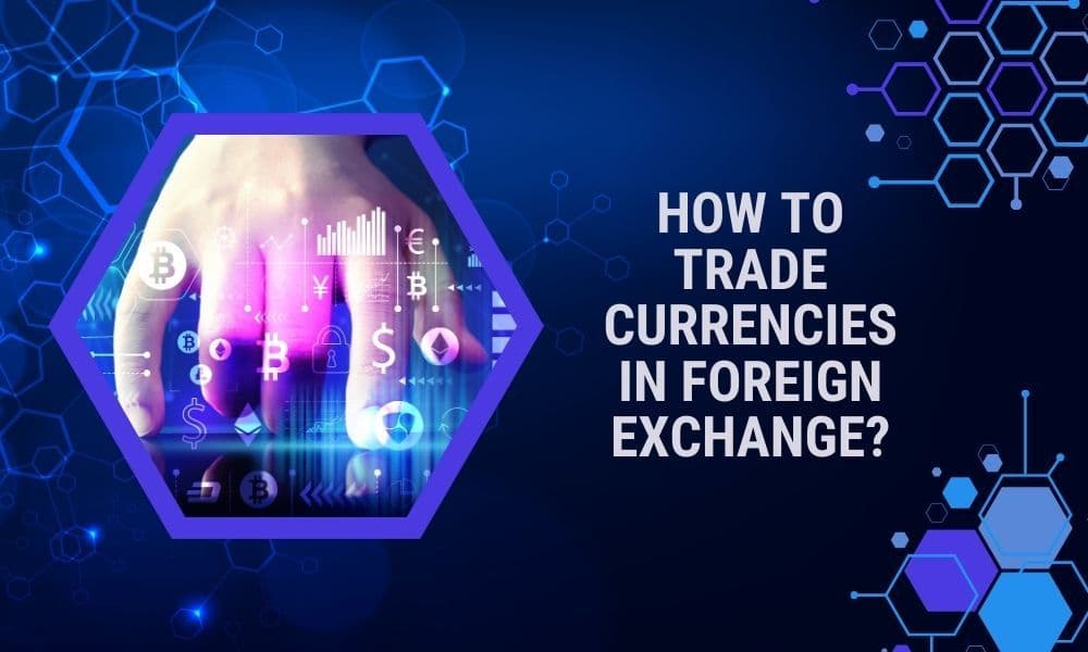 How to Trade Currencies in Foreign Exchange?