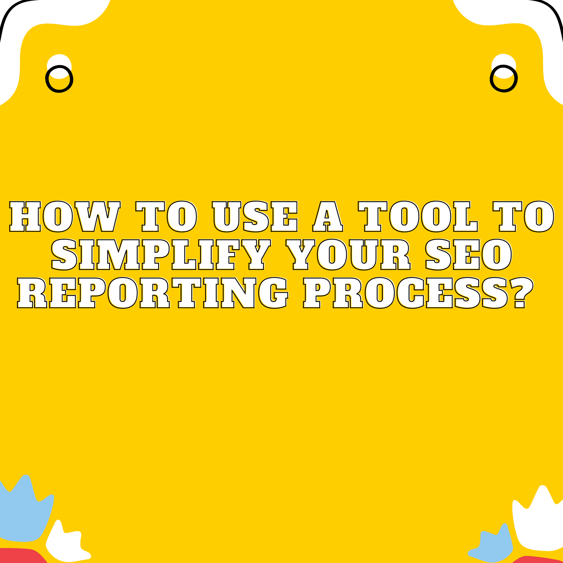 How to Use a Tool to Simplify Your Seo Reporting Process?