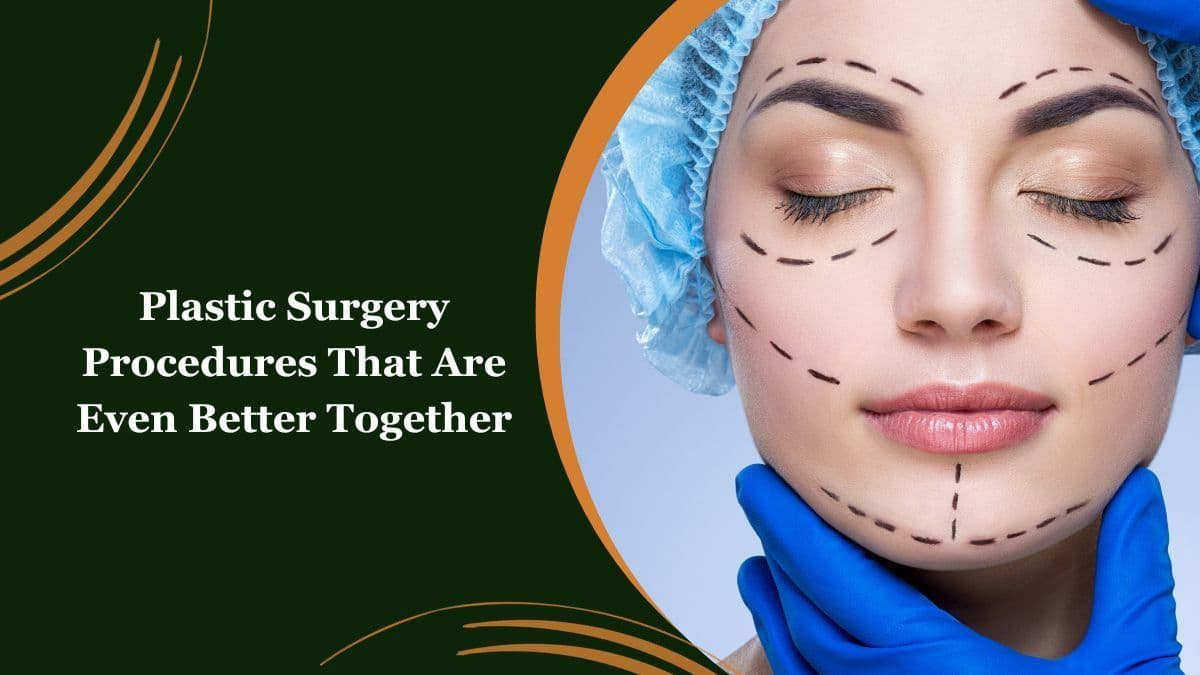 Plastic Surgery Procedures That Are Even Better Together